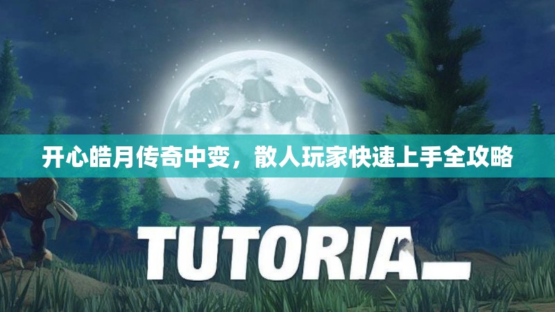 开心皓月传奇中变，散人玩家快速上手全攻略