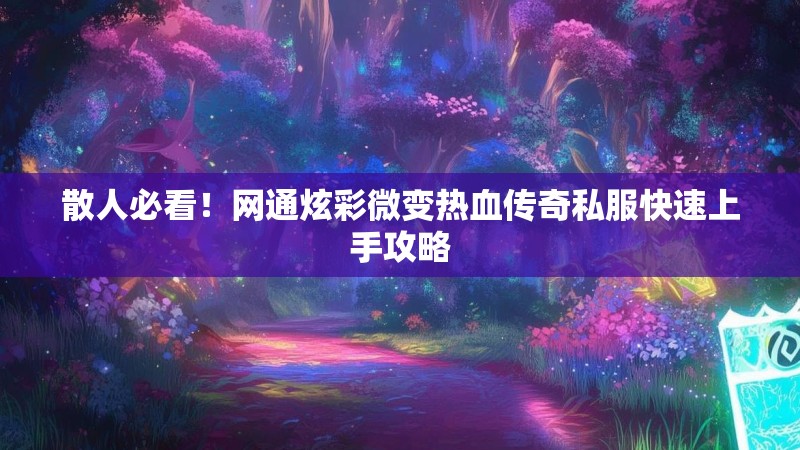 散人必看！网通炫彩微变热血传奇私服快速上手攻略