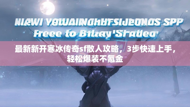 最新新开寒冰传奇sf散人攻略，3步快速上手，轻松爆装不氪金