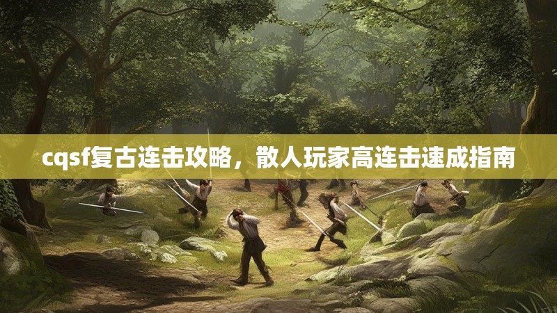 cqsf复古连击攻略，散人玩家高连击速成指南