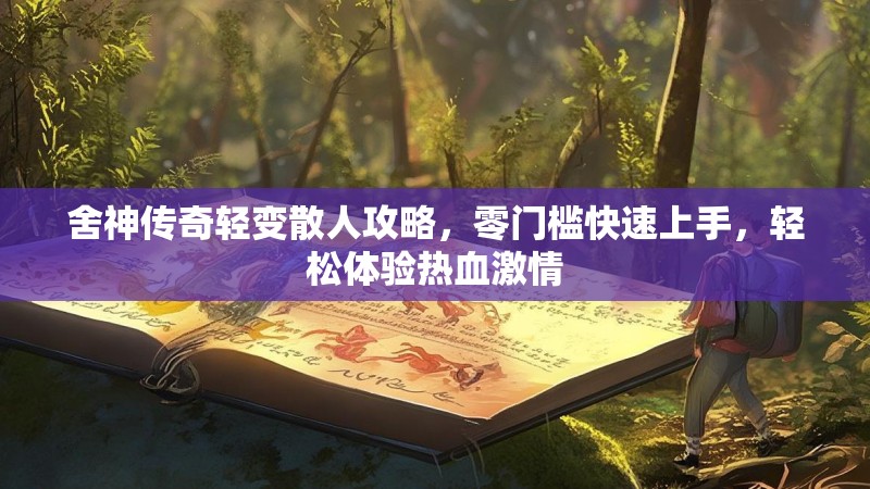 舍神传奇轻变散人攻略，零门槛快速上手，轻松体验热血激情