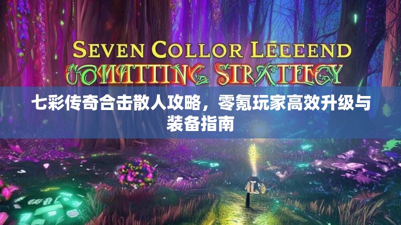 七彩传奇合击散人攻略，零氪玩家高效升级与装备指南