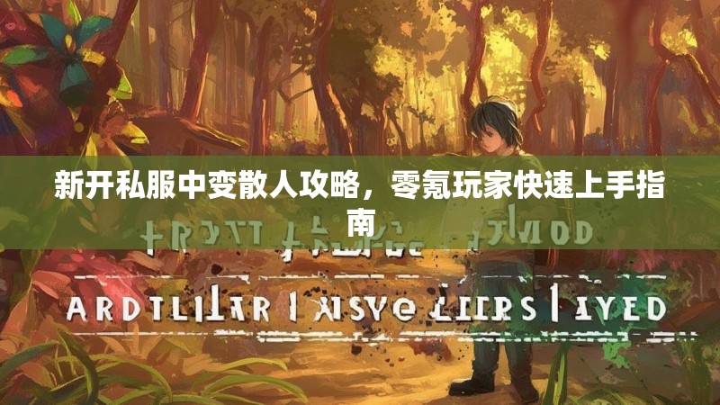 新开私服中变散人攻略，零氪玩家快速上手指南