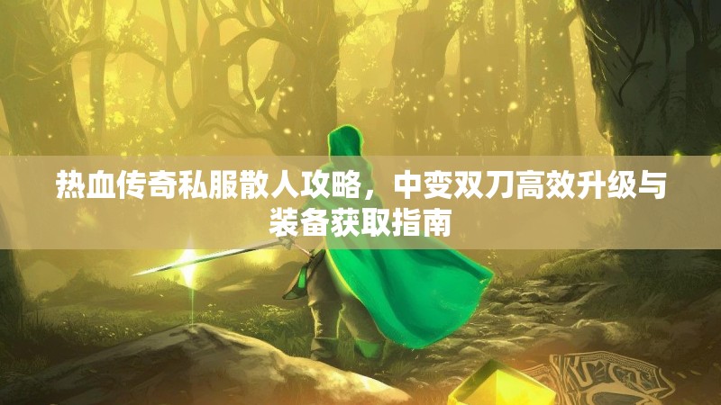 热血传奇私服散人攻略，中变双刀高效升级与装备获取指南