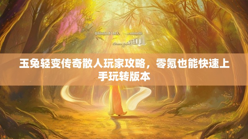 玉兔轻变传奇散人玩家攻略，零氪也能快速上手玩转版本