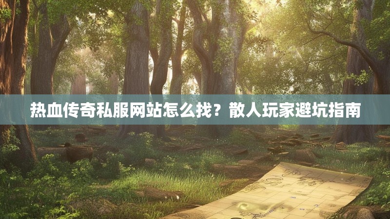 热血传奇私服网站怎么找？散人玩家避坑指南