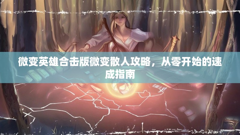 微变英雄合击版微变散人攻略，从零开始的速成指南