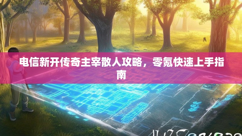 电信新开传奇主宰散人攻略，零氪快速上手指南