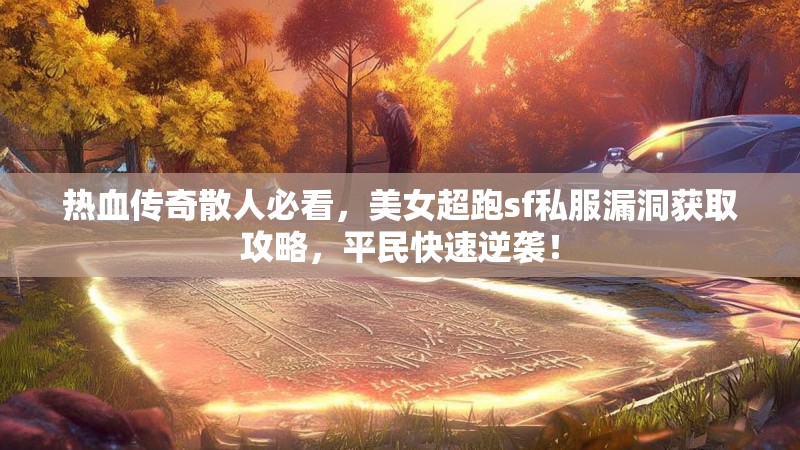 热血传奇散人必看，美女超跑sf私服漏洞获取攻略，平民快速逆袭！