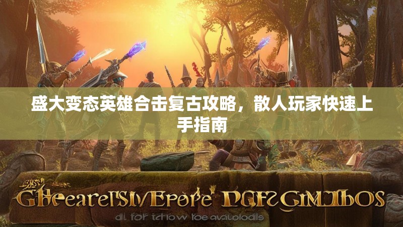 盛大变态英雄合击复古攻略，散人玩家快速上手指南