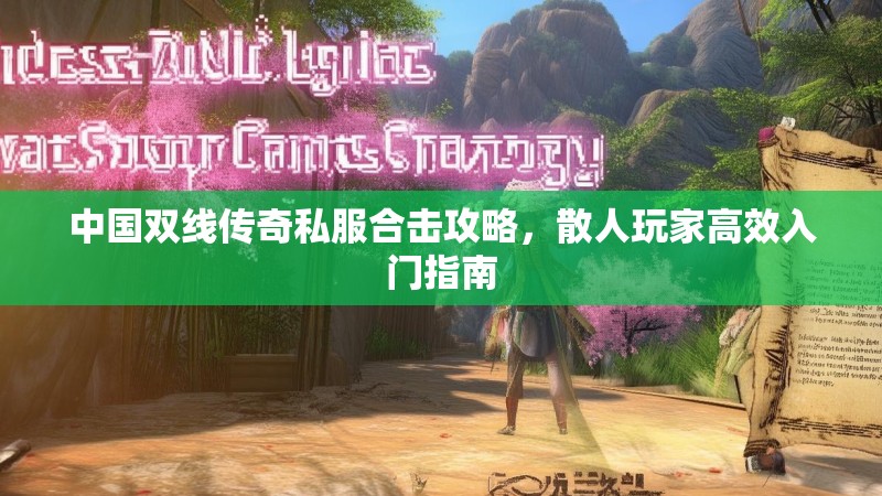 中国双线传奇私服合击攻略，散人玩家高效入门指南