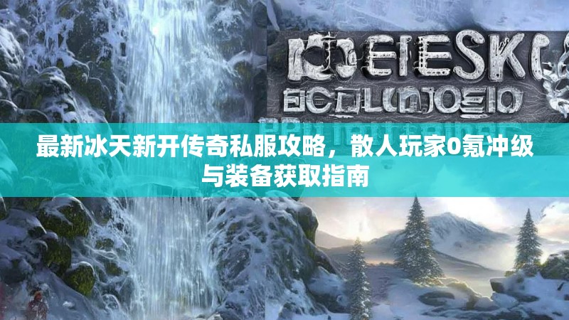 最新冰天新开传奇私服攻略，散人玩家0氪冲级与装备获取指南