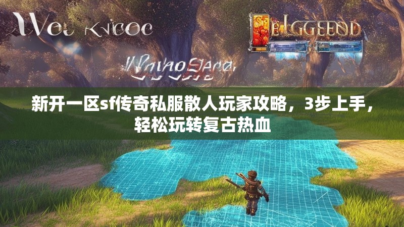 新开一区sf传奇私服散人玩家攻略，3步上手，轻松玩转复古热血