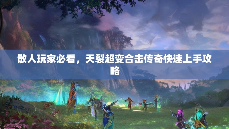 散人玩家必看，天裂超变合击传奇快速上手攻略