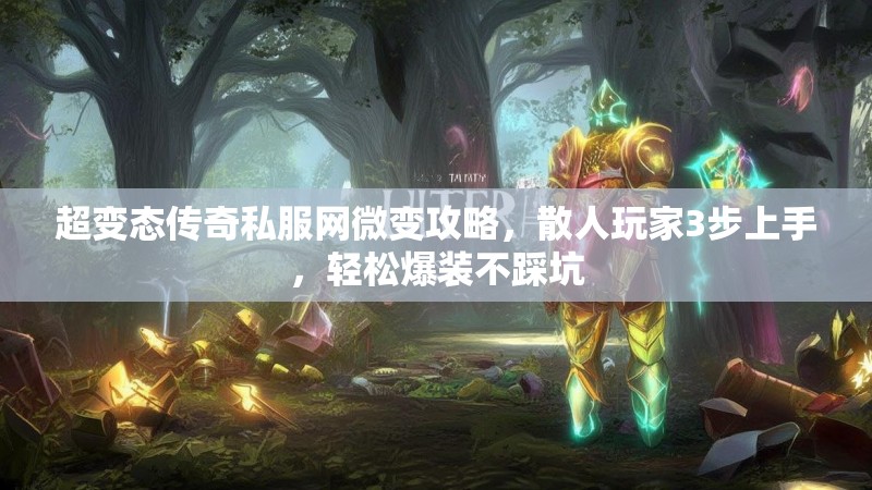 超变态传奇私服网微变攻略，散人玩家3步上手，轻松爆装不踩坑