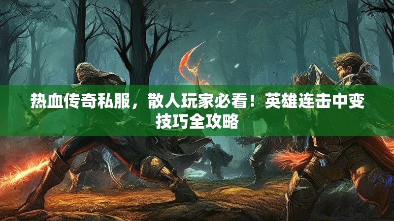 热血传奇私服，散人玩家必看！英雄连击中变技巧全攻略