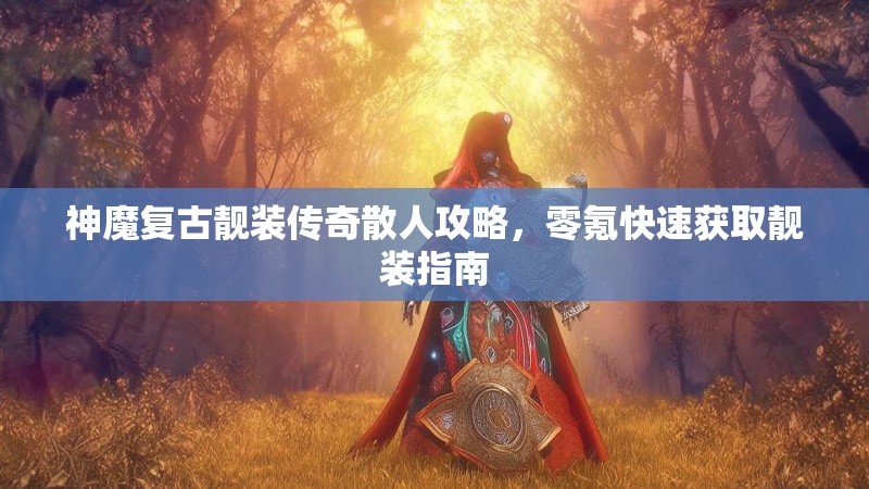神魔复古靓装传奇散人攻略，零氪快速获取靓装指南