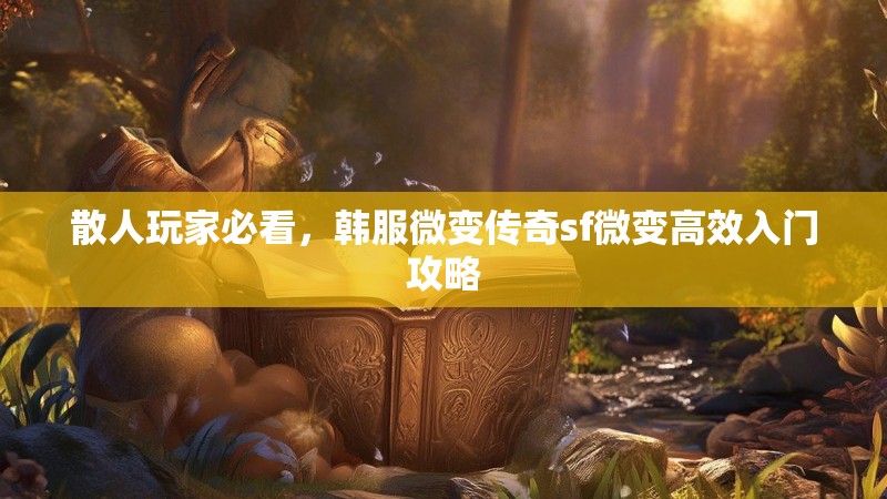 散人玩家必看，韩服微变传奇sf微变高效入门攻略