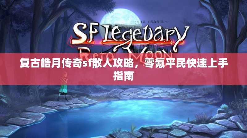 复古皓月传奇sf散人攻略，零氪平民快速上手指南