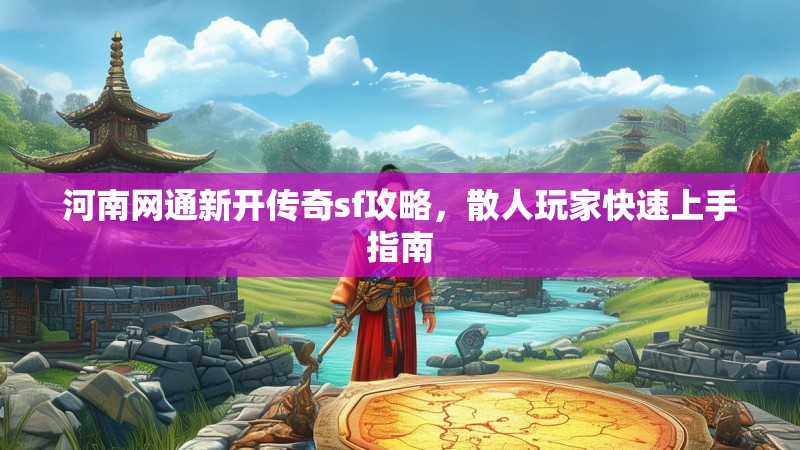 河南网通新开传奇sf攻略，散人玩家快速上手指南