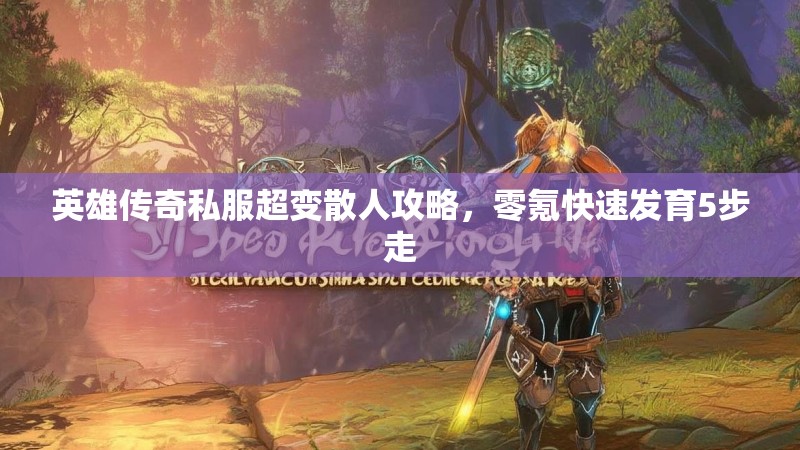 英雄传奇私服超变散人攻略，零氪快速发育5步走