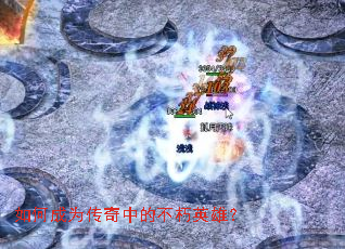 如何成为传奇中的不朽英雄？