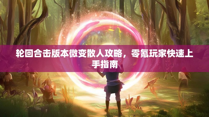 轮回合击版本微变散人攻略，零氪玩家快速上手指南