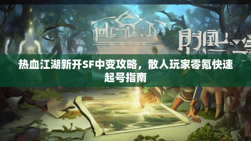 热血江湖新开SF中变攻略，散人玩家零氪快速起号指南