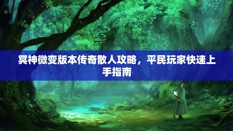 冥神微变版本传奇散人攻略，平民玩家快速上手指南