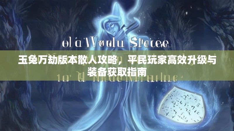 玉兔万劫版本散人攻略，平民玩家高效升级与装备获取指南