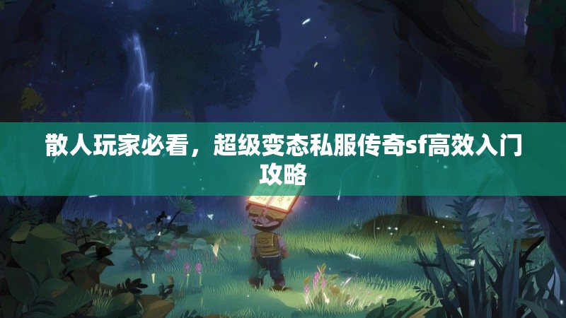 散人玩家必看，超级变态私服传奇sf高效入门攻略