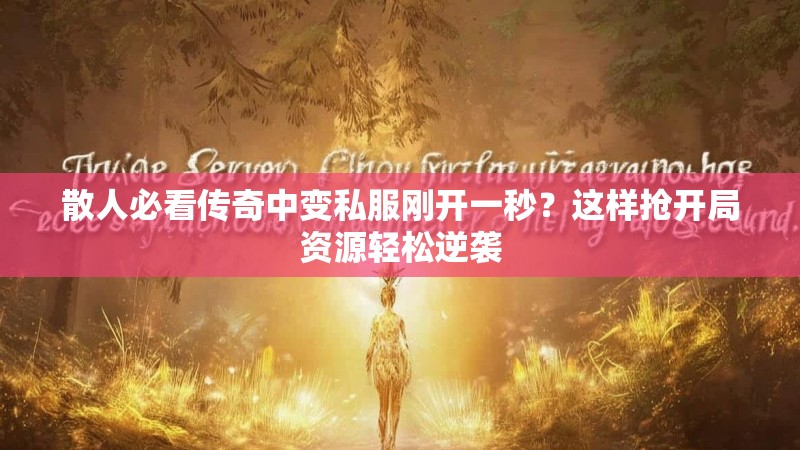 散人必看传奇中变私服刚开一秒？这样抢开局资源轻松逆袭