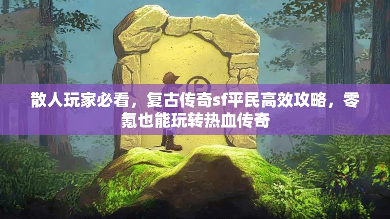 散人玩家必看，复古传奇sf平民高效攻略，零氪也能玩转热血传奇