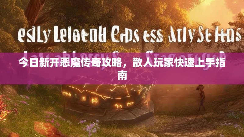 今日新开恶魔传奇攻略，散人玩家快速上手指南