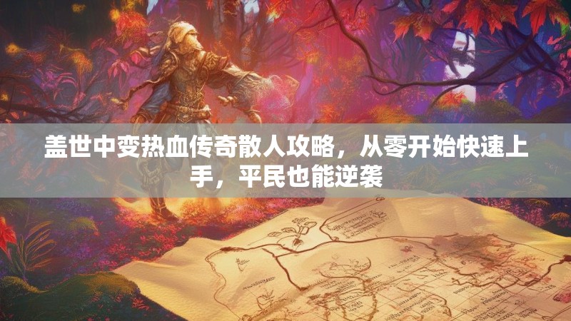 盖世中变热血传奇散人攻略，从零开始快速上手，平民也能逆袭