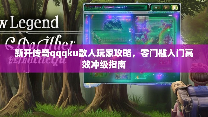 新开传奇qqqku散人玩家攻略，零门槛入门高效冲级指南