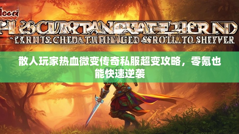 散人玩家热血微变传奇私服超变攻略，零氪也能快速逆袭