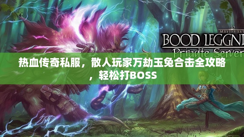 热血传奇私服，散人玩家万劫玉兔合击全攻略，轻松打BOSS