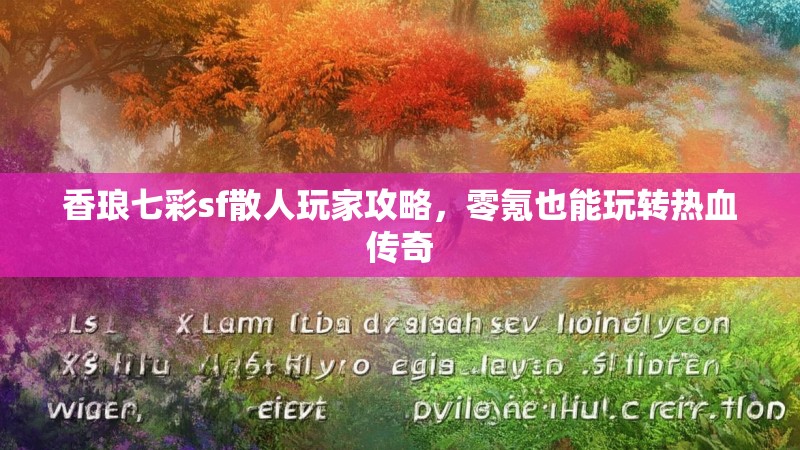 香琅七彩sf散人玩家攻略，零氪也能玩转热血传奇