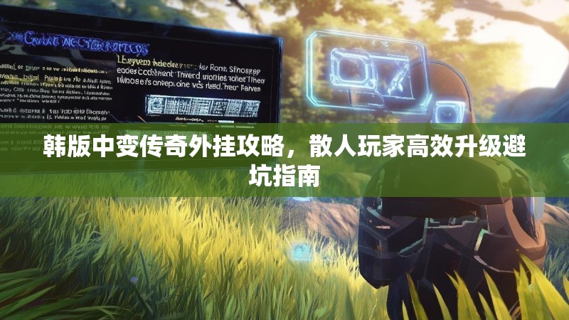 韩版中变传奇外挂攻略，散人玩家高效升级避坑指南