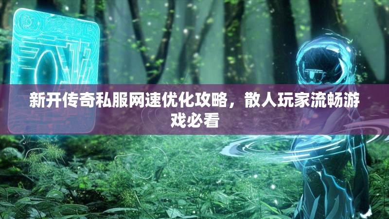 新开传奇私服网速优化攻略，散人玩家流畅游戏必看