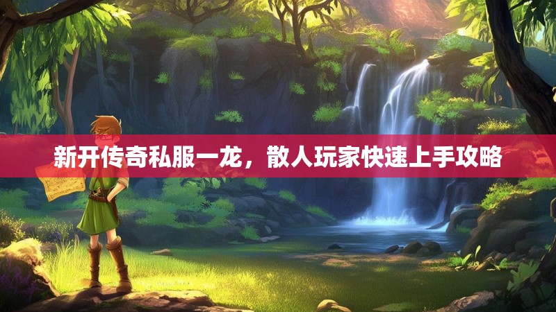 新开传奇私服一龙，散人玩家快速上手攻略