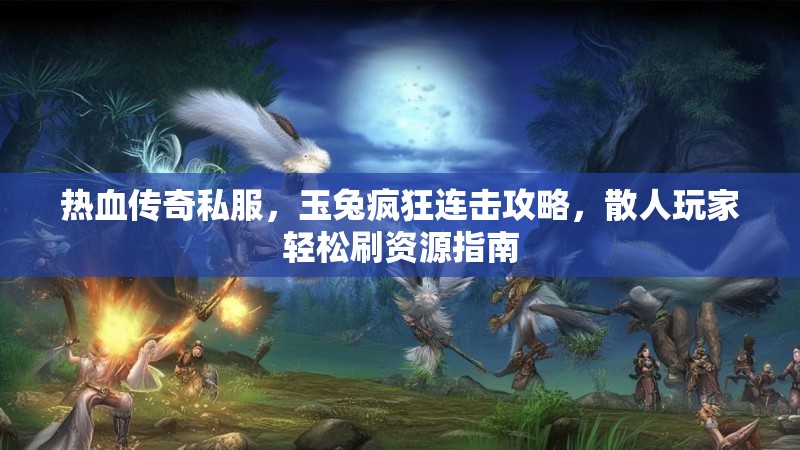 热血传奇私服，玉兔疯狂连击攻略，散人玩家轻松刷资源指南