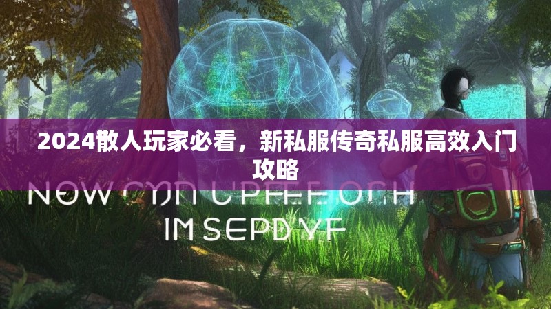 2024散人玩家必看，新私服传奇私服高效入门攻略