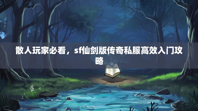 散人玩家必看，sf仙剑版传奇私服高效入门攻略