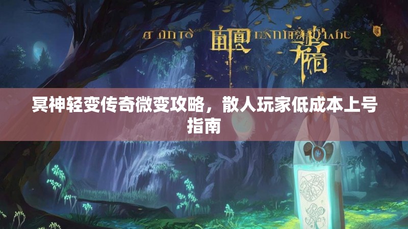 冥神轻变传奇微变攻略，散人玩家低成本上号指南