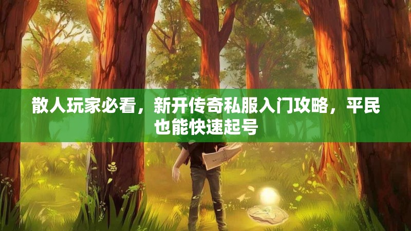 散人玩家必看，新开传奇私服入门攻略，平民也能快速起号