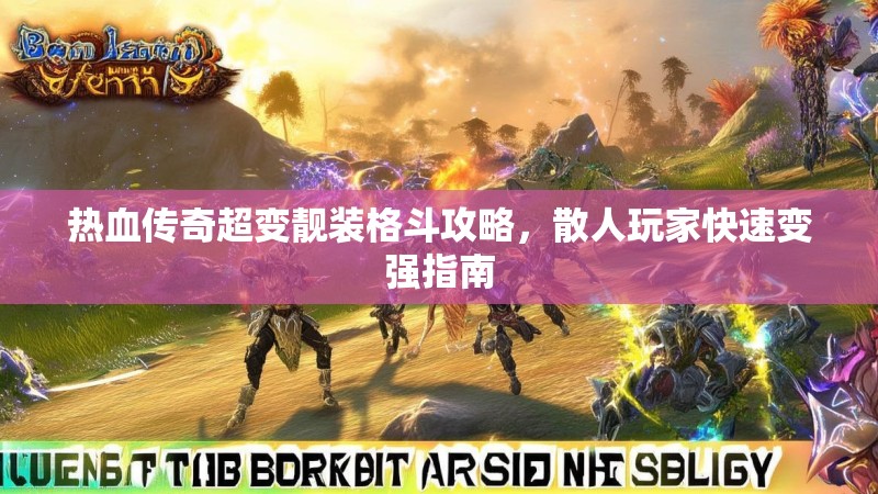 热血传奇超变靓装格斗攻略，散人玩家快速变强指南