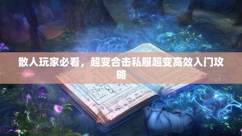散人玩家必看，超变合击私服超变高效入门攻略