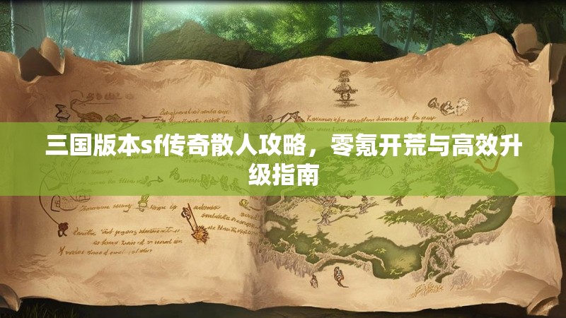 三国版本sf传奇散人攻略，零氪开荒与高效升级指南